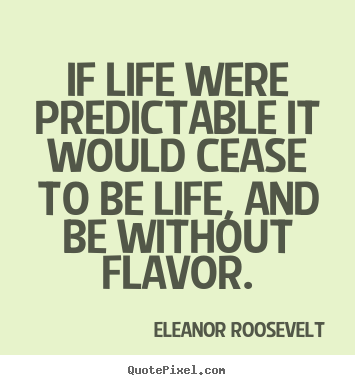 Eleanor Roosevelt picture quotes - If life were predictable it would cease to.. - Life quotes