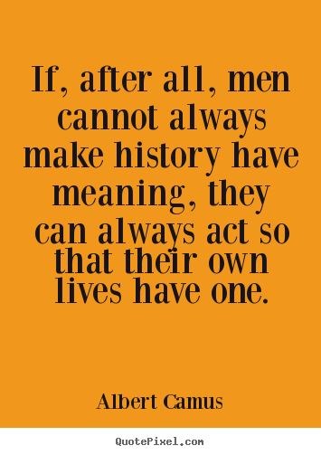 Life quotes - If, after all, men cannot always make history have meaning, they can..