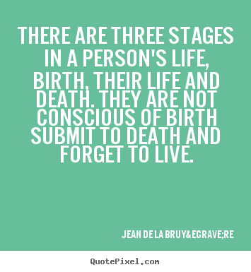There are three stages in a person's life, birth,.. Jean De La Bruy&egrave;re famous life quotes
