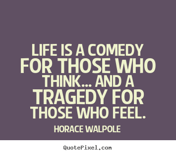 Customize picture quotes about life - Life is a comedy for those who think... and a tragedy..
