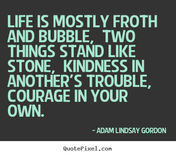 Adam Lindsay Gordon picture quotes - Life is mostly froth and bubble, two things stand.. - Life quotes