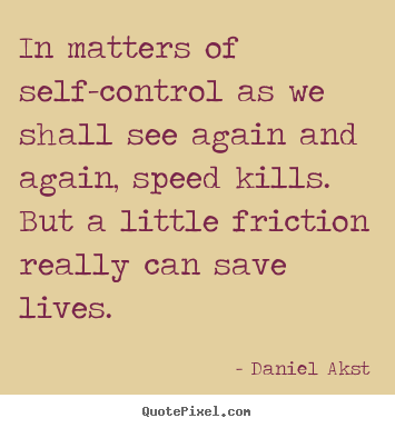 In matters of self-control as we shall see again and again,.. Daniel Akst famous life quote