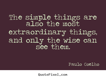 Quotes about life - The simple things are also the most extraordinary..