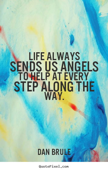 Quotes about life - Life always sends us angels to help at every step along..