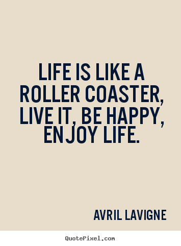Avril Lavigne picture quotes - Life is like a roller coaster, live it, be happy, enjoy life. - Life quotes
