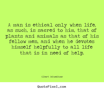 Albert Schweitzer picture quotes - A man is ethical only when life, as such, is.. - Life quotes