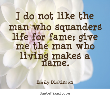 How to make picture quotes about life - I do not like the man who squanders life for fame; give..