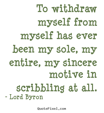 To withdraw myself from myself has ever been my.. Lord Byron top life quotes