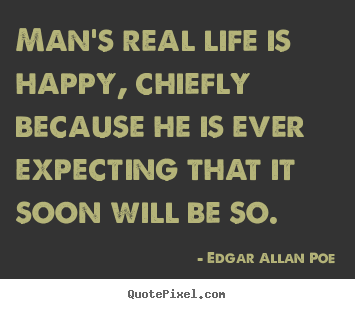 Quotes about life - Man's real life is happy, chiefly because he is ever expecting that..