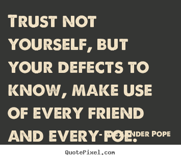 Sayings about life - Trust not yourself, but your defects to know, make use of every..
