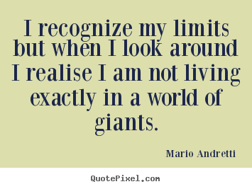 Life quotes - I recognize my limits but when i look around i..