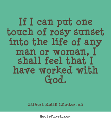 Gilbert Keith Chesterton picture quotes - If i can put one touch of rosy sunset into the life of any man.. - Life quotes