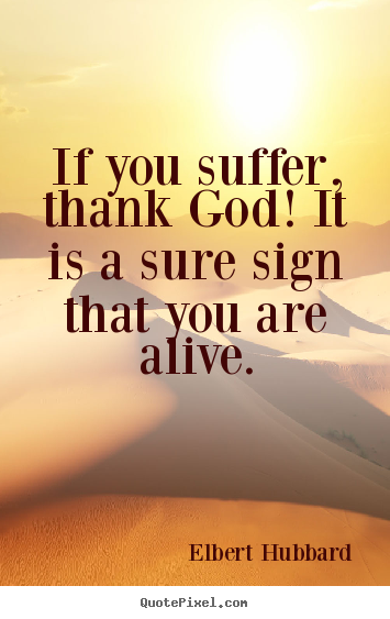 Make picture quotes about life - If you suffer, thank god! it is a sure sign that you are alive.