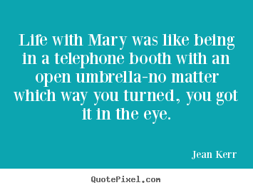 Quotes about life - Life with mary was like being in a telephone booth with an open umbrella-no..