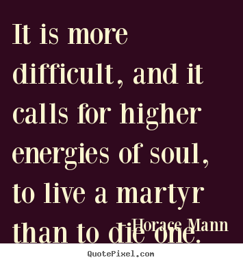 Create graphic picture quotes about life - It is more difficult, and it calls for higher energies of soul, to live..