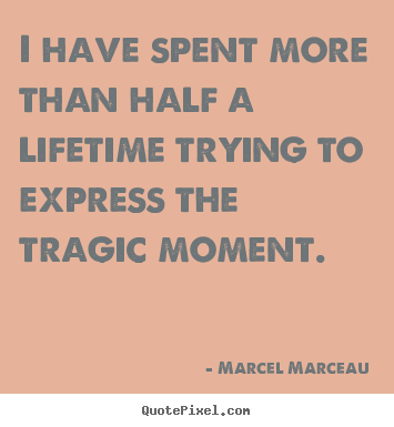 Marcel Marceau poster sayings - I have spent more than half a lifetime trying to express the.. - Life quote