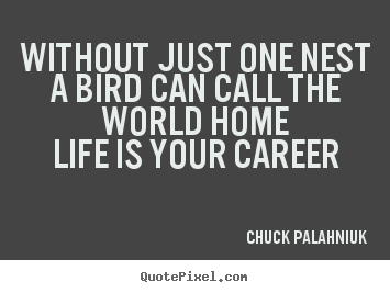 Chuck Palahniuk poster sayings - Without just one nesta bird can call the world homelife.. - Life quote