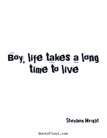 Boy, life takes a long time to live Stephen Wright top life sayings