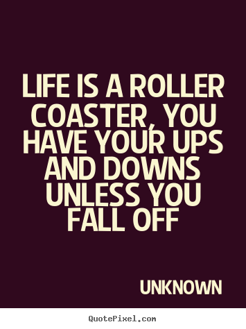 Design custom poster quote about life - Life is a roller coaster, you have your ups and downs unless you..