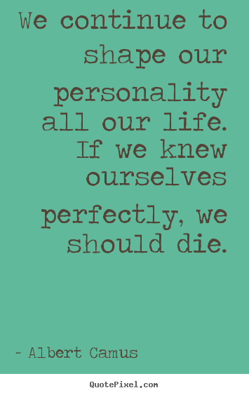 Albert Camus picture quotes - We continue to shape our personality all our life. if.. - Life quotes