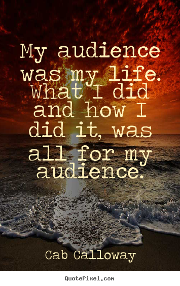 Life quotes - My audience was my life. what i did and how i did it, was all..