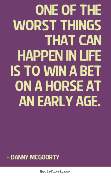 One of the worst things that can happen in life is to win a bet on.. Danny McGoorty top life quotes