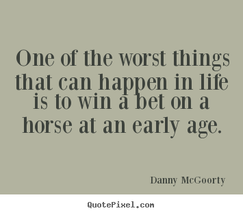 Life quotes - One of the worst things that can happen in life is to win a bet on a..