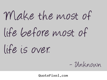 Life quotes - Make the most of life before most of life..