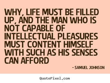 Why, life must be filled up, and the man who is not.. Samuel Johnson popular life quote