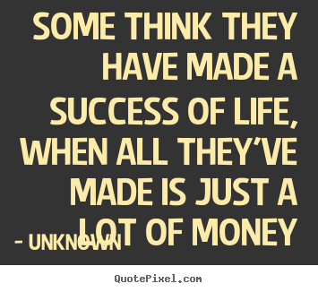 Life quotes - Some think they have made a success of life, when all they've..
