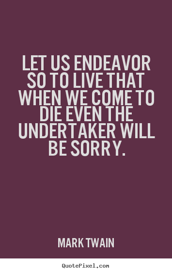Mark Twain picture quotes - Let us endeavor so to live that when we come to die even the.. - Life quotes
