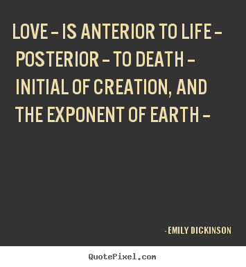 Quote about life - Love -- is anterior to life -- posterior -- to death -- initial..