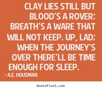 Quotes about life - Clay lies still but blood's a rover; breath's..