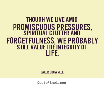 Baker Brownell picture quotes - Though we live amid promiscuous pressures, spiritual clutter.. - Life quotes