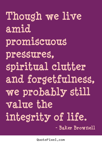 Baker Brownell photo quotes - Though we live amid promiscuous pressures,.. - Life quotes