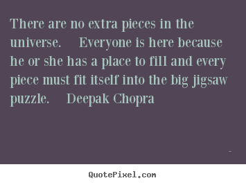 Quotes about life - There are no extra pieces in the universe. ..