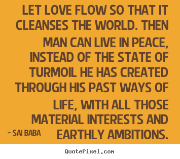 Quotes about life - Let love flow so that it cleanses the world. then..