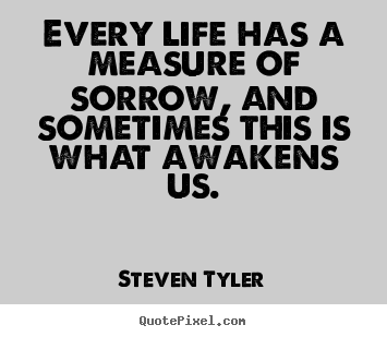 Create custom poster quote about life - Every life has a measure of sorrow, and sometimes this is what awakens..