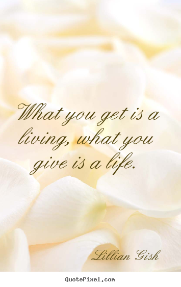 Life quotes - What you get is a living, what you give is a life.