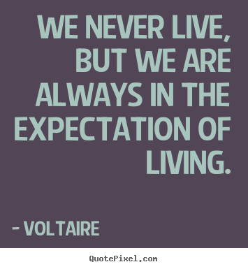 Quotes about life - We never live, but we are always in the expectation..
