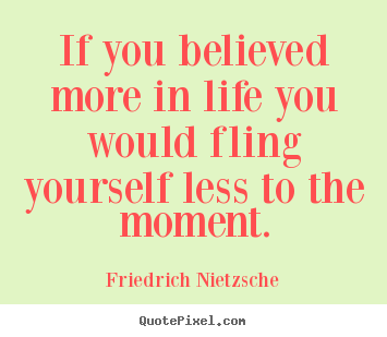 Quotes about life - If you believed more in life you would fling yourself..