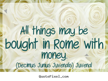 Life quotes - All things may be bought in rome with money.