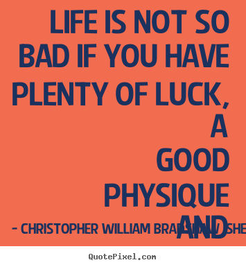 Life quotes - Life is not so bad if you have plenty of luck, a..