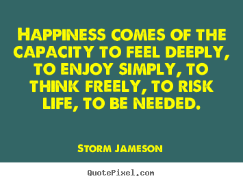 Storm Jameson picture quotes - Happiness comes of the capacity to feel deeply,.. - Life quote