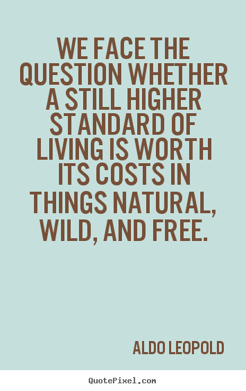 We face the question whether a still higher standard of living.. Aldo Leopold popular life quotes