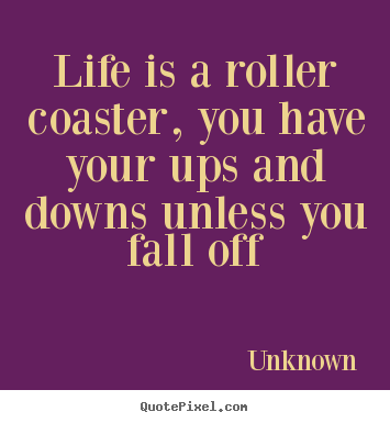 Quotes about life - Life is a roller coaster, you have your ups and..