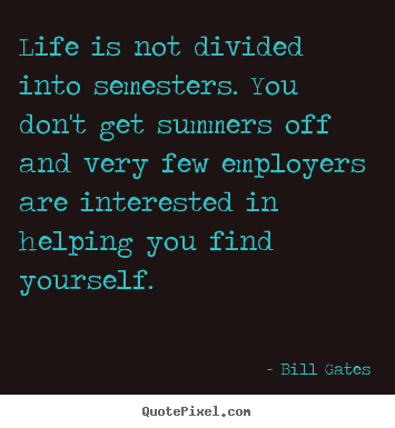 Quotes about life - Life is not divided into semesters. you don't..