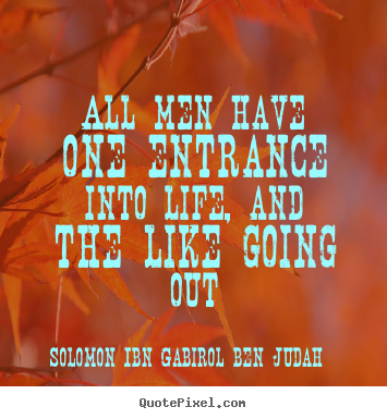 Create custom picture quote about life - All men have one entrance into life, and the like going out