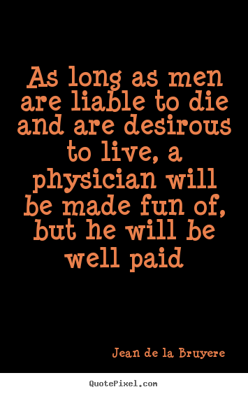 Jean De La Bruyere picture quote - As long as men are liable to die and are desirous.. - Life quote
