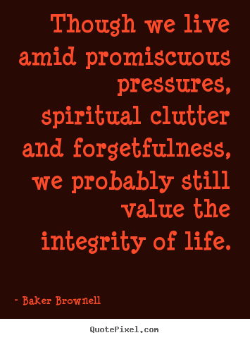 Though we live amid promiscuous pressures, spiritual clutter.. Baker Brownell good life quotes